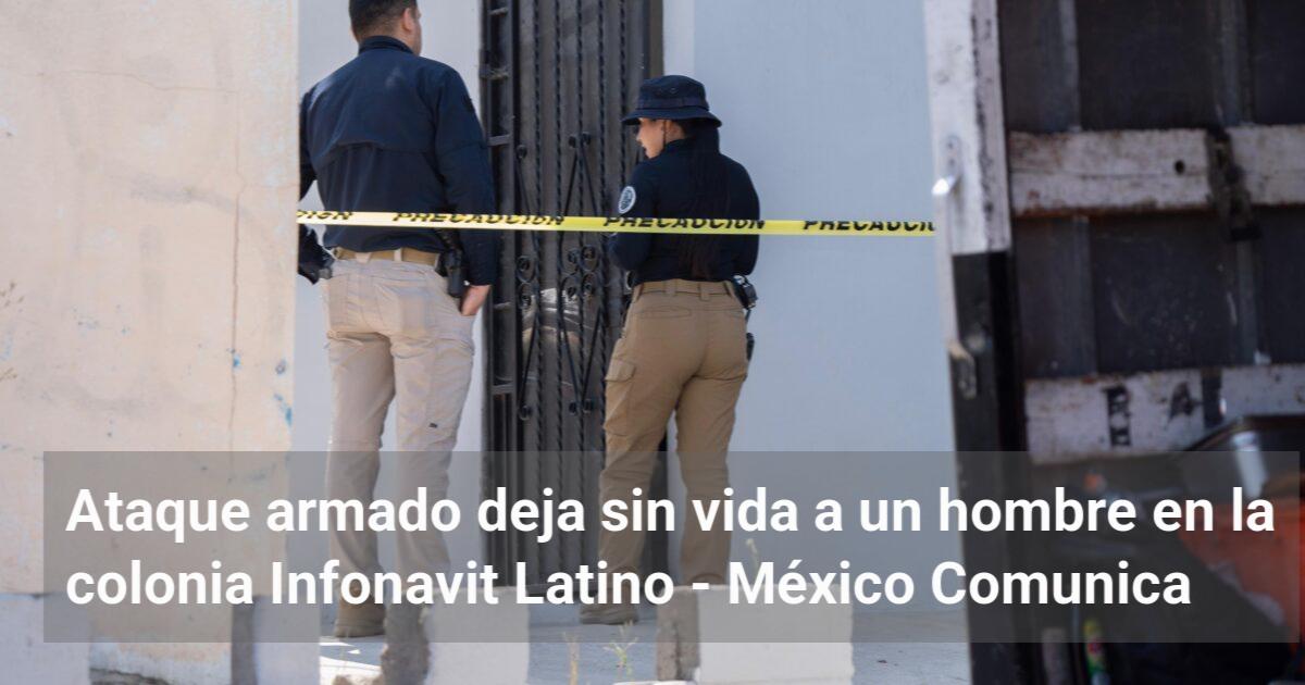 Ataque armado deja sin vida a un hombre en la colonia Infonavit Latino ...