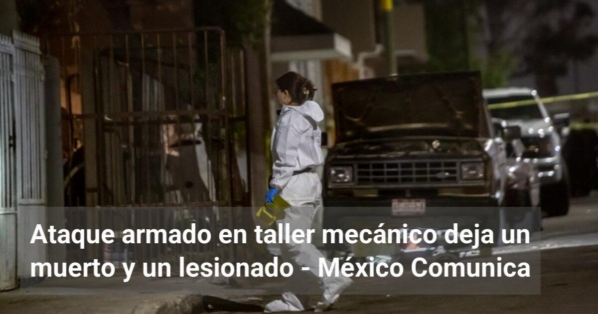Ataque armado en taller mecánico deja un muerto y un lesionado - MX ...