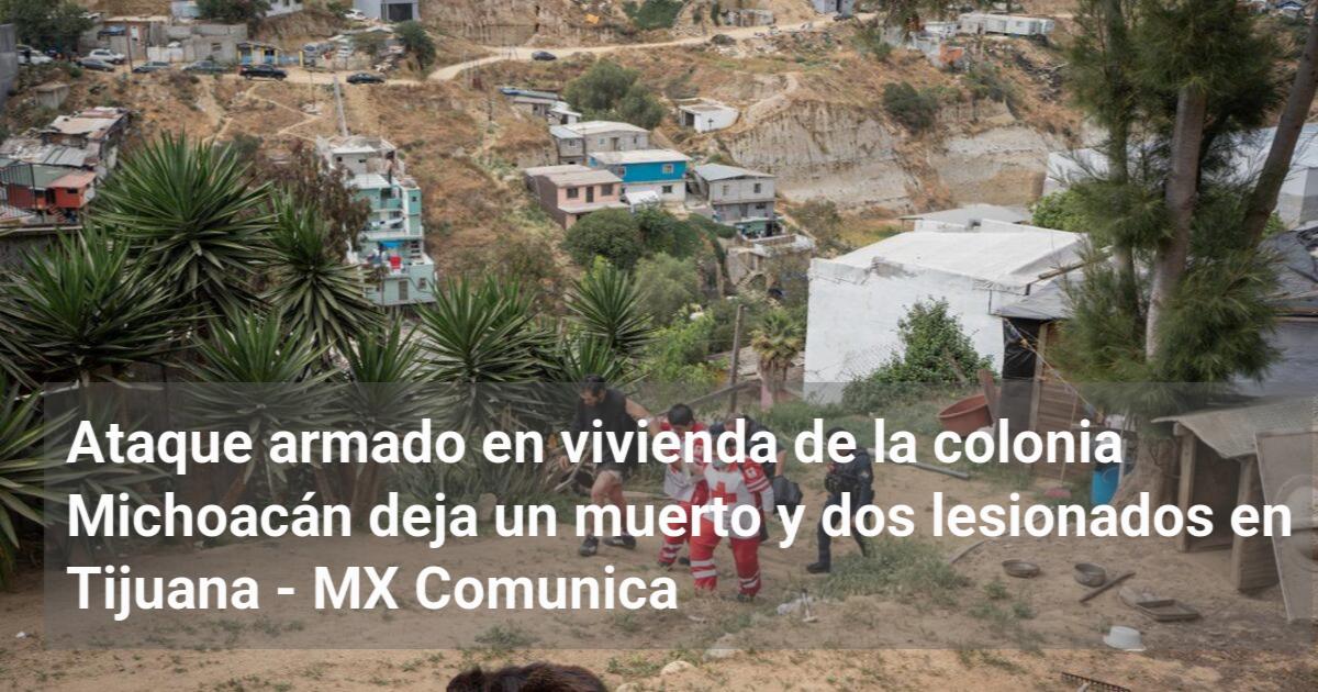 Ataque armado en vivienda de la colonia Michoacán deja un muerto y dos ...