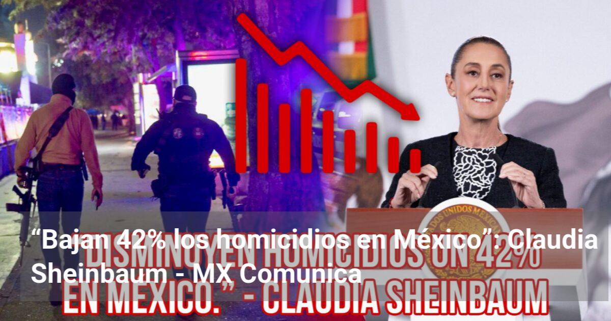 "Bajan 42% los homicidios en México”: Claudia Sheinbaum - MX Comunica