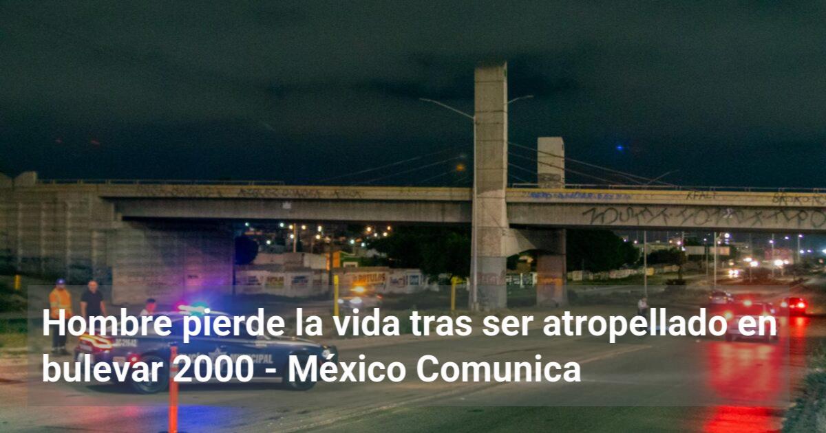Hombre pierde la vida tras ser atropellado en bulevar 2000 - MX Comunica