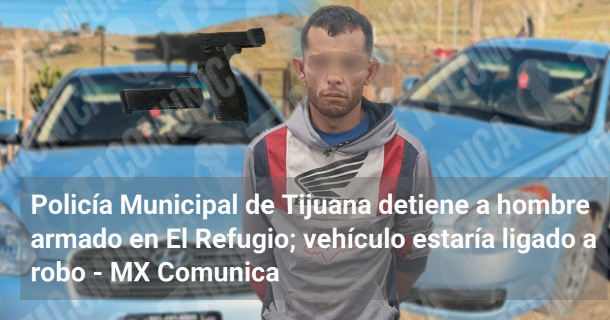 Policía Municipal de Tijuana detiene a hombre armado en El Refugio ...