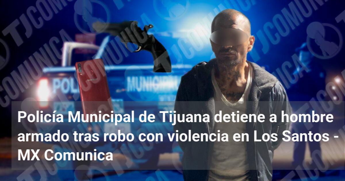 Policía Municipal de Tijuana detiene a hombre armado tras robo con ...